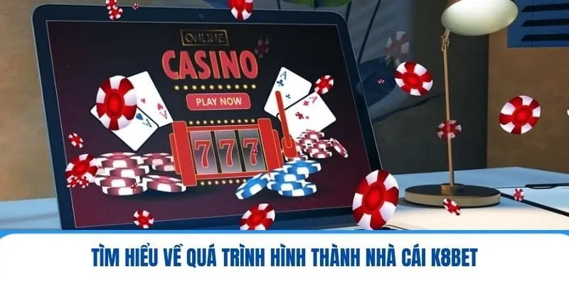 Tìm hiểu về quá trình hình thành nhà cái K8BET